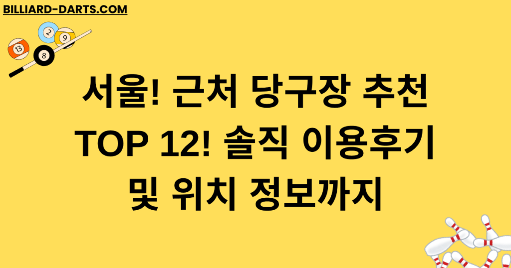 서울! 근처 당구장 추천 TOP 12! 솔직 이용후기 및 위치 정보까지