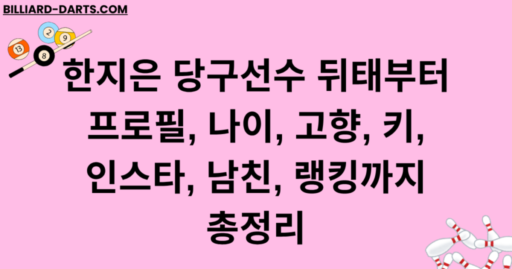 한지은 당구선수 뒤태부터 프로필, 나이, 고향, 키, 인스타, 남친, 랭킹까지 총정리